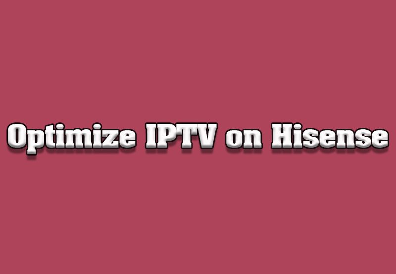 How to Optimize IPTV on Hisense TVs