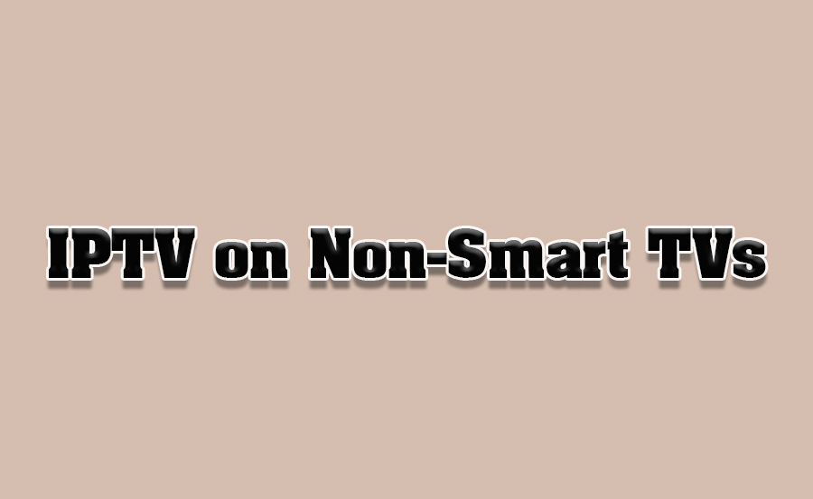 How to Enable IPTV on Non-Smart TVs Using External Devices